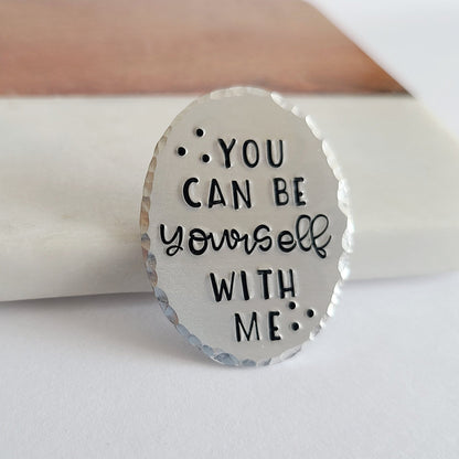 Silver Oval pin that is hand stamped to read 'you can be yourself with me'